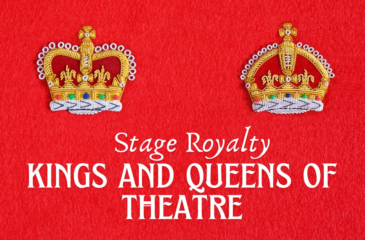 Stage Royalty - Kings and Queens of Theatre