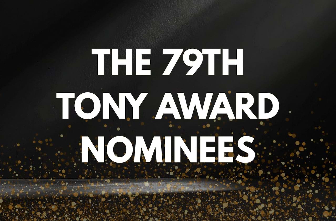 The Nominations For The 79th Annual Tony Awards!